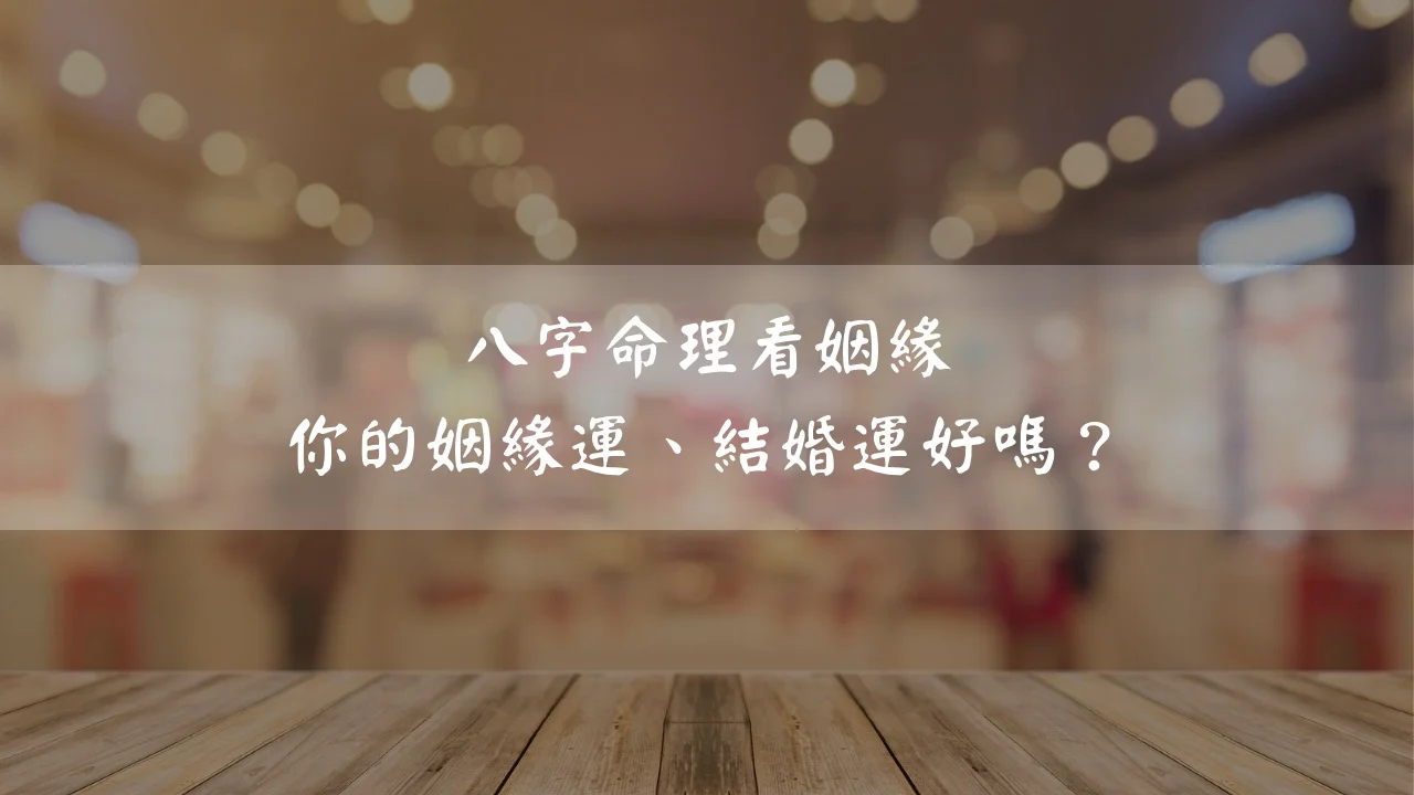八字命理看姻緣|你的姻緣運、結婚運好嗎？