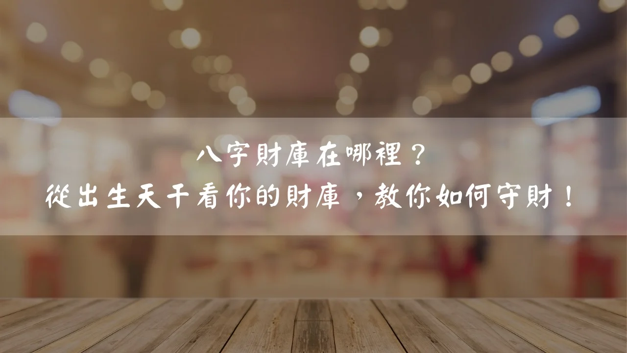 八字財庫在哪裡？從出生天干看你的財庫，教你如何守財！